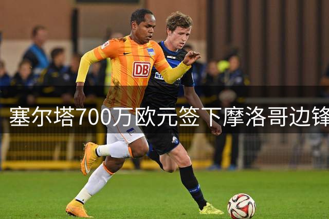塞尔塔700万欧元签下摩洛哥边锋德里乌什